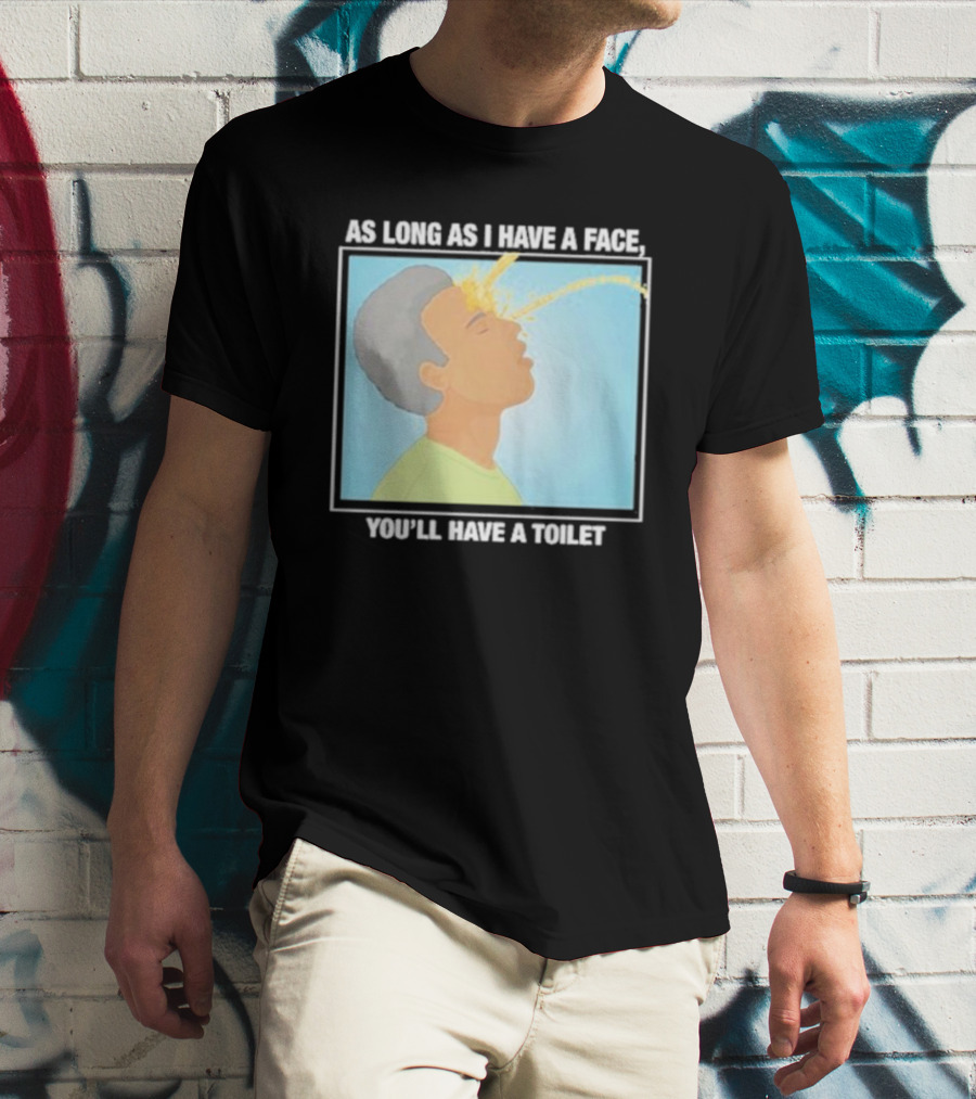 As Long As I Have A Face You'll Have A Toilet T-Shirt