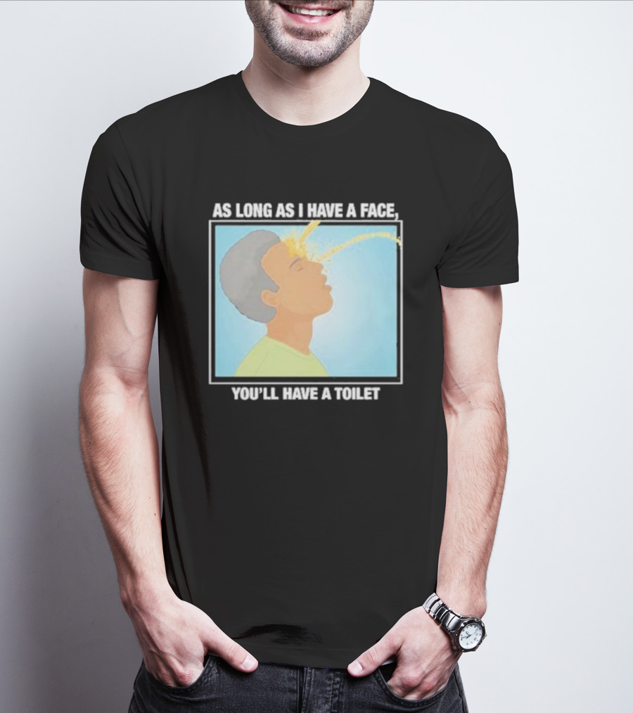 As Long As I Have A Face You'll Have A Toilet T-Shirt