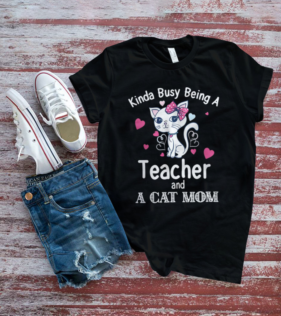 Kinda Busy Being A Teacher And A Cat Mom Cat Lovers Cute Heart T-Shirt