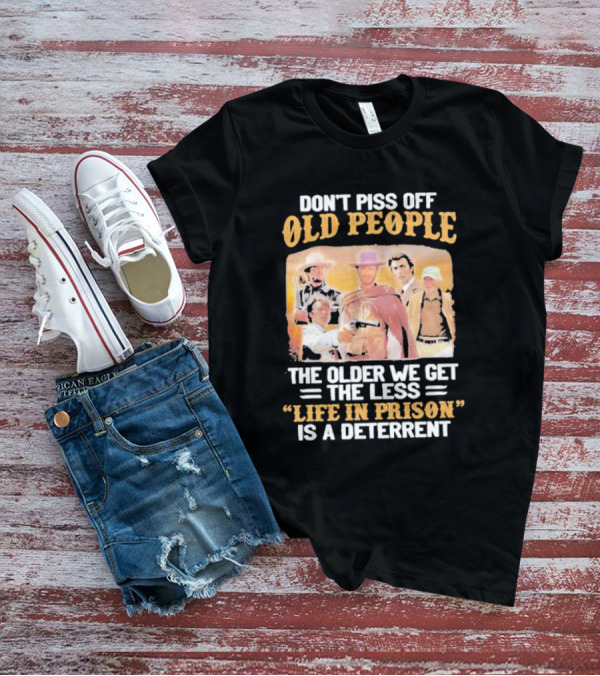 Don't Piss Off Old People The Older We Get The Less Life In Prison Is A Deterrent Clint Eastwood Images T-Shirt