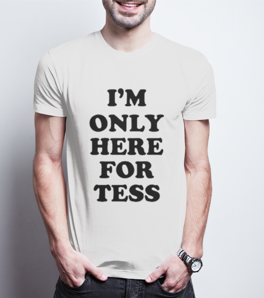 I'm Only Here For Tess T-Shirt