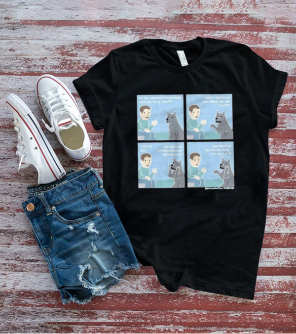 So We Named The Animals And You're A Wolf Right Because You Think We Say Wolf Oh Non Please Don't Eat Me You Have To Do The Motion It's Part Of It T-Shirt