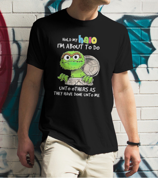 Hold My Halo Oscar The Grouch I'm About To Do Unto Others As They Have Done Unto Me T-Shirt