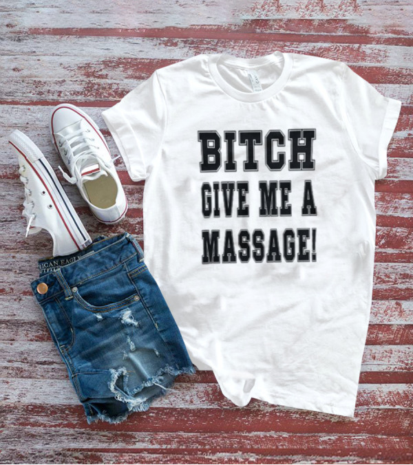 Bitch Give Me A Massage T-Shirt