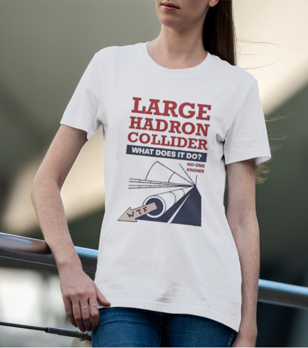 Large Hadron Collider What Does It Do No One Knows WTF T-Shirt