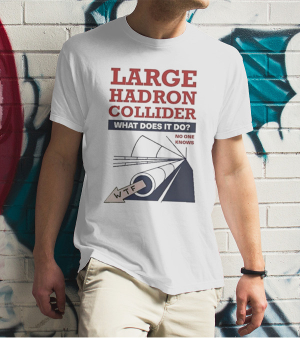 Large Hadron Collider What Does It Do No One Knows WTF T-Shirt