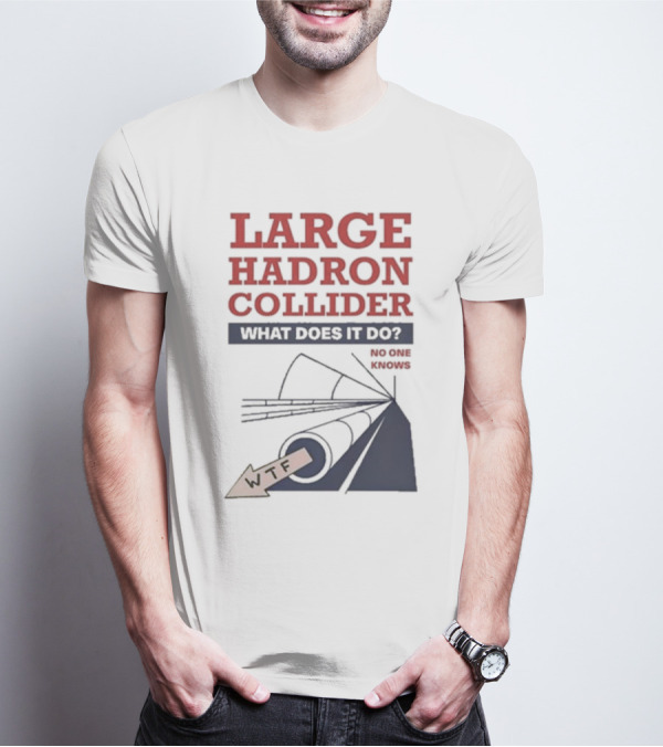 Large Hadron Collider What Does It Do No One Knows WTF T-Shirt