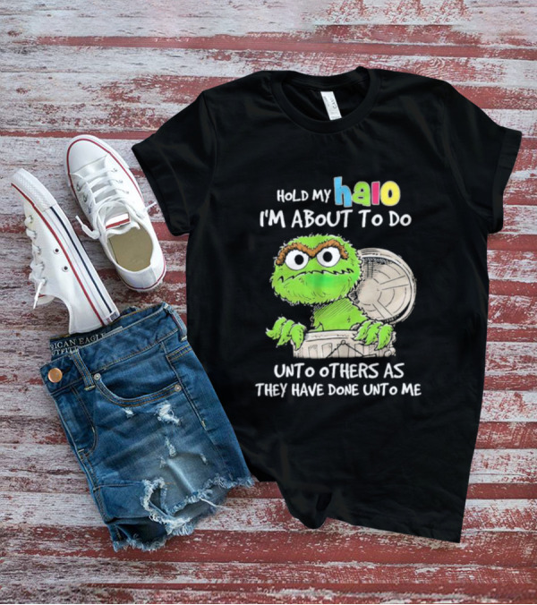 Oscar The Grouch Hold My Halo I'm About To Do Unto Others As They Have Done Unto Me T-Shirt