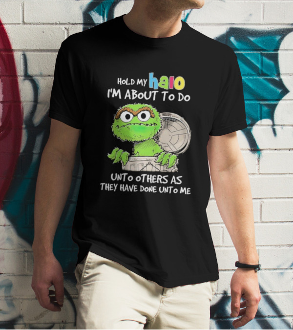 Oscar The Grouch Hold My Halo I'm About To Do Unto Others As They Have Done Unto Me T-Shirt