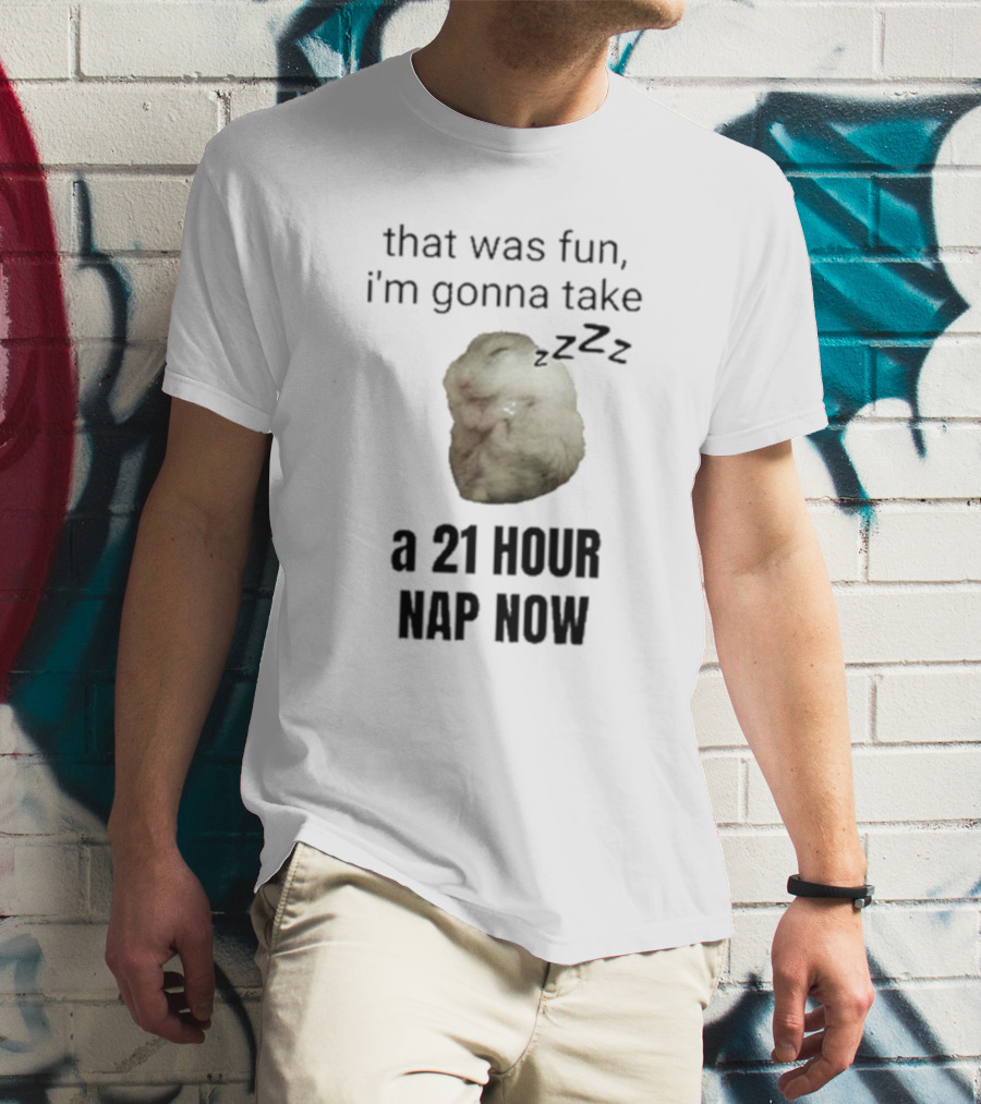 That Was Fun I’m Gonna Take A 21 Hour Nap Now With Sleeping Hamster Image T-Shirt
