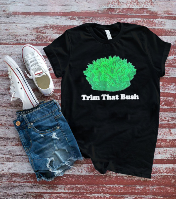 Middleclassfancy Trim That Bush Green Shrub Humor T-Shirt