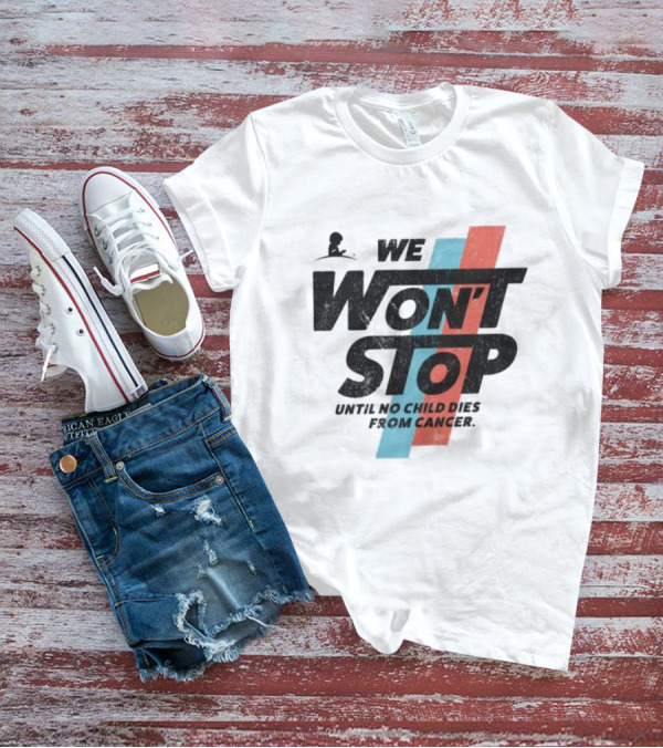 We Won’t Stop Until No Child Dies From Cancer T-Shirt