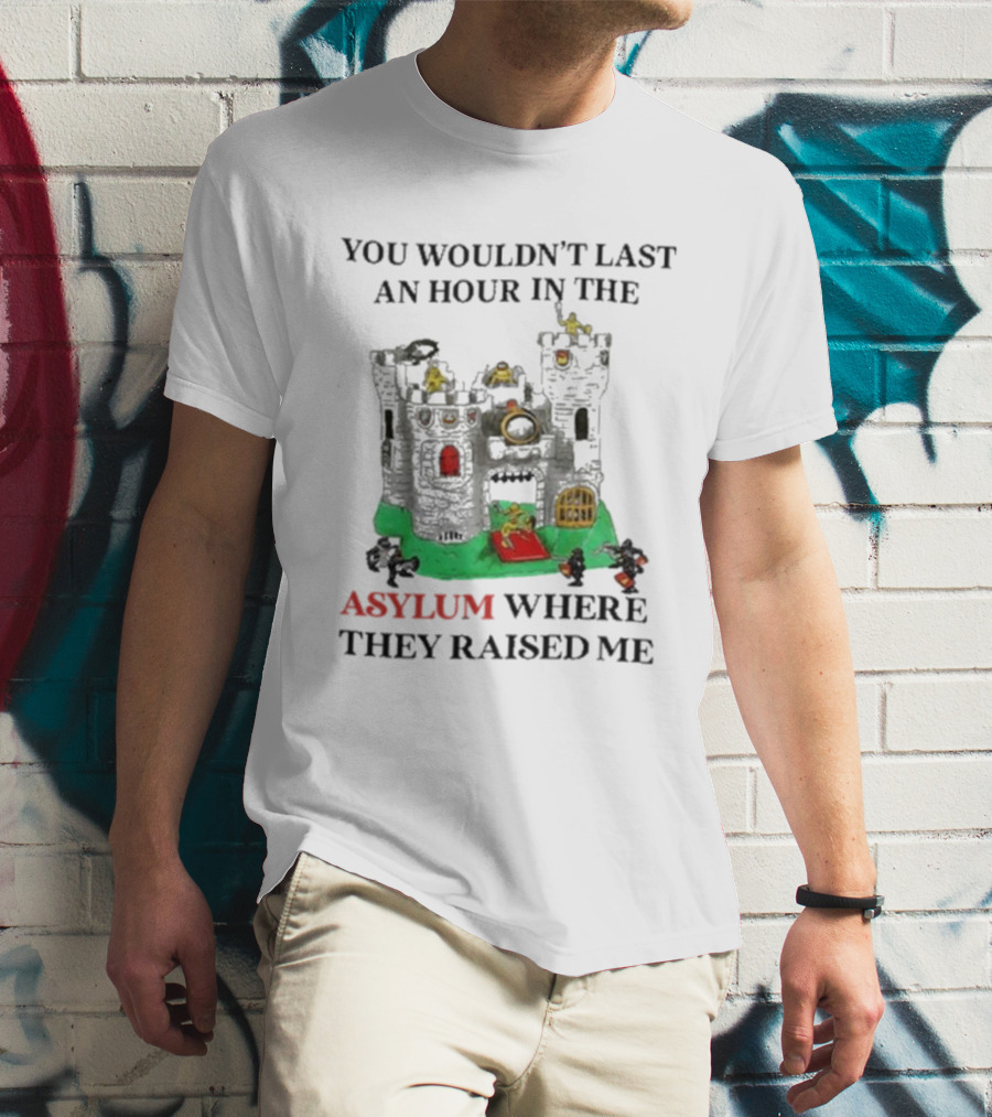 You Wouldn’t Last An Hour In The Asylum Where They Raised Me Jmcgg Castle T-Shirt