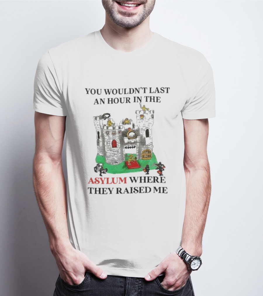 You Wouldn’t Last An Hour In The Asylum Where They Raised Me Jmcgg Castle T-Shirt