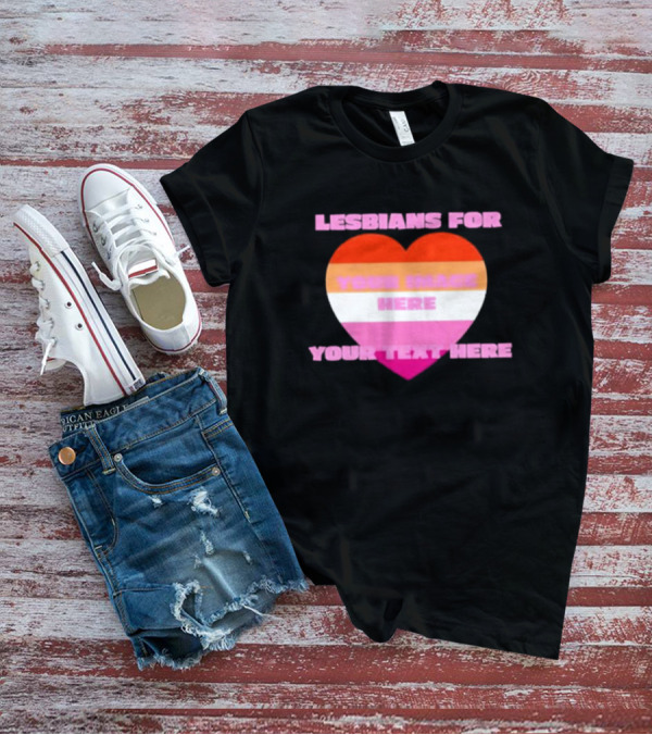 Lesbians For Your Image Here Your Text Here Heart T-Shirt