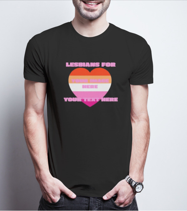 Lesbians For Your Image Here Your Text Here Heart T-Shirt