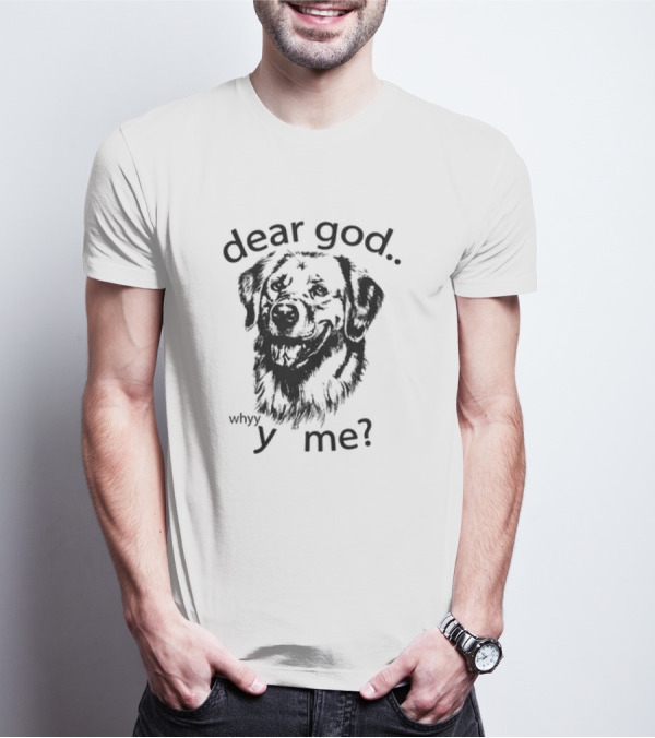 Dear God Whyy Y Me Dog T-Shirt