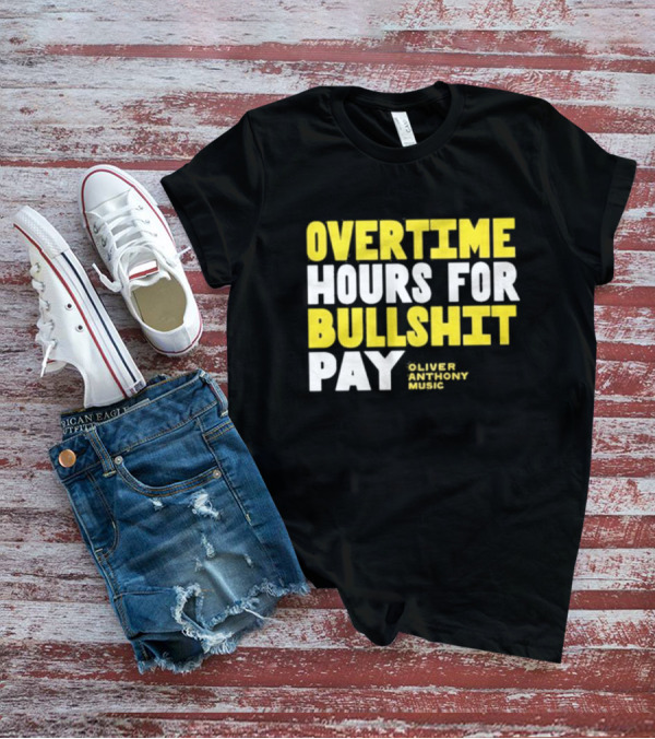Overtime Hours For Bullshit Pay Oliver Anthony Music T-Shirt