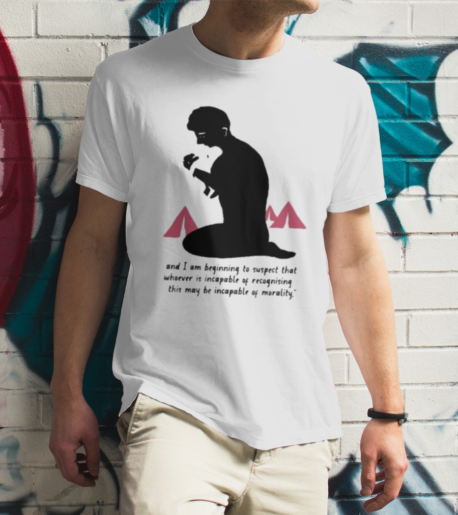I Am Beginning To Suspect That Whoever Is Incapable Of Recognizing This May Be Incapable Of Morality T-Shirt