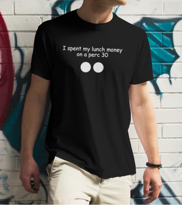 I Spent My Lunch Money On A Perc 30 T-Shirt