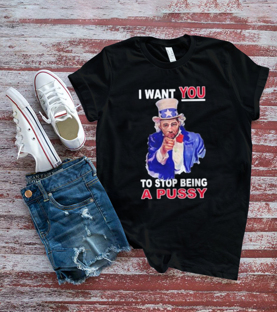 I Want You To Stop Being A Pussy Uncle Sam T-Shirt