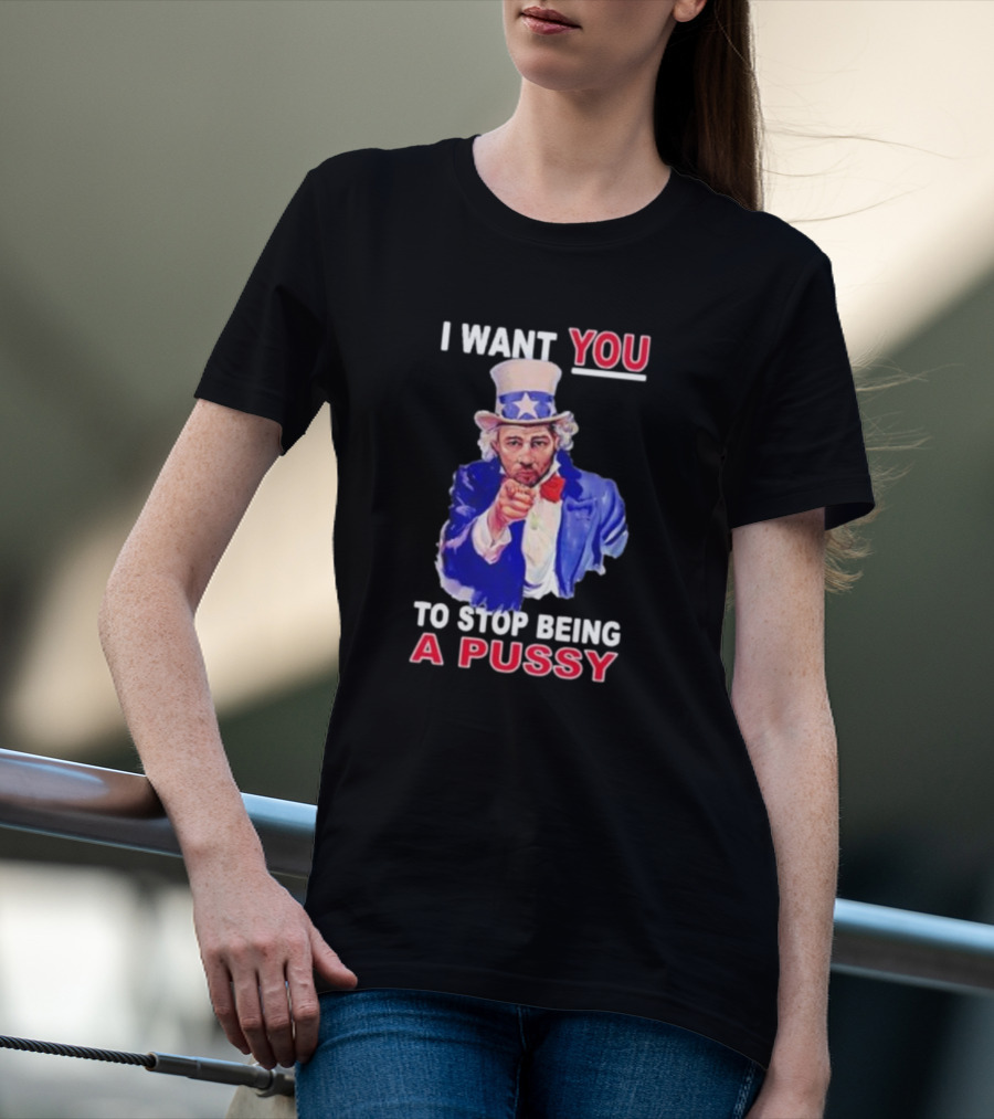I Want You To Stop Being A Pussy Uncle Sam T-Shirt