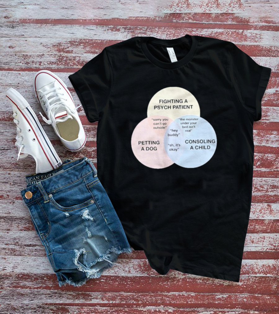 Fighting A Psych Patient Petting A Dog Consoling A Child Sorry You Can't Go Outside Hey Buddy Sh It's Okay The Monster Under Your Bed Isn't Real T-Shirt