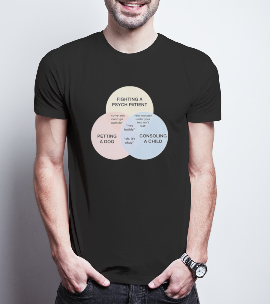 Fighting A Psych Patient Petting A Dog Consoling A Child Sorry You Can't Go Outside Hey Buddy Sh It's Okay The Monster Under Your Bed Isn't Real T-Shirt