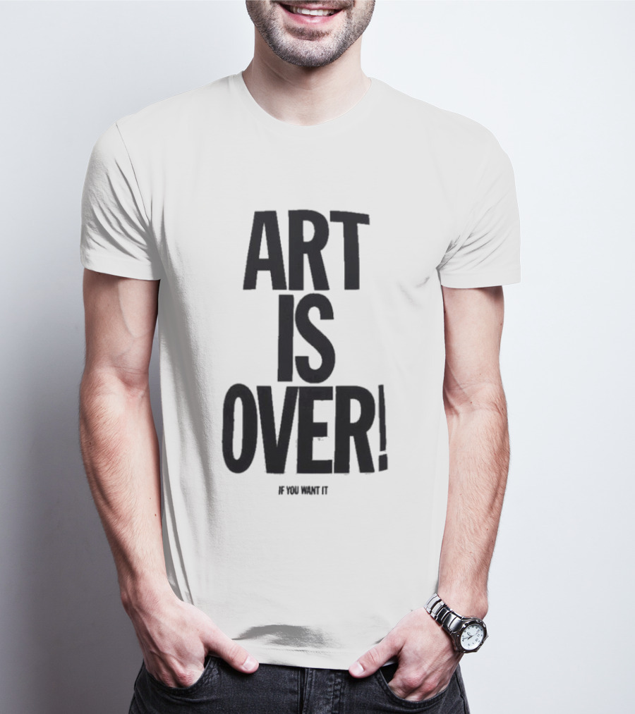 ART IS OVER If You Want It T-Shirt