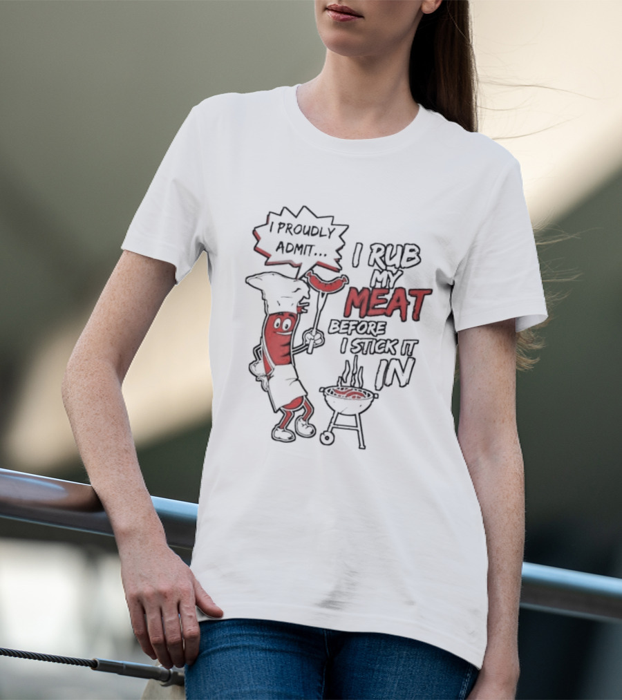 I Proudly Admit I Rub My Meat Before I Stick It In Hotdog BBQ Chef Grill T-Shirt