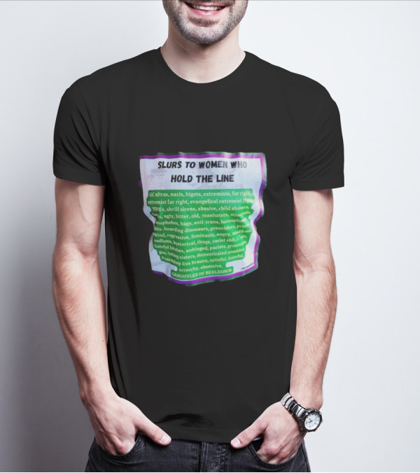 Slurs To Women Who Hold The Line GC Ultras Nazis Bigots Extremists Far Right Evangelical TERFs Gargoyles Of Beelzebub T-Shirt