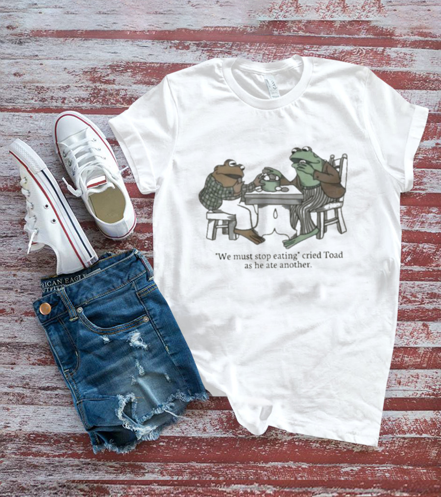 We Must Stop Eating Cried Toad As He Ate Another Toad Sitting At Table Eating T-Shirt