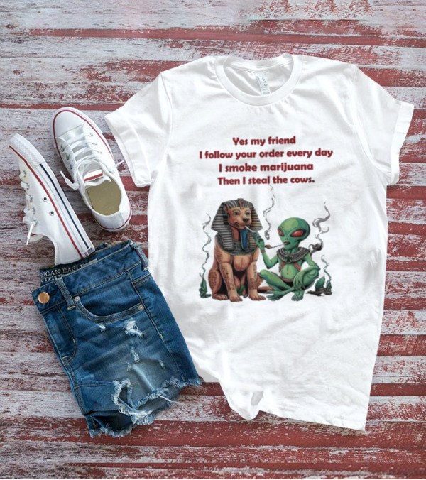 Yes My Friend I Follow Your Order Every Day I Smoke Marijuana Then I Steal The Cows Alien With Sphinx Smoking T-Shirt