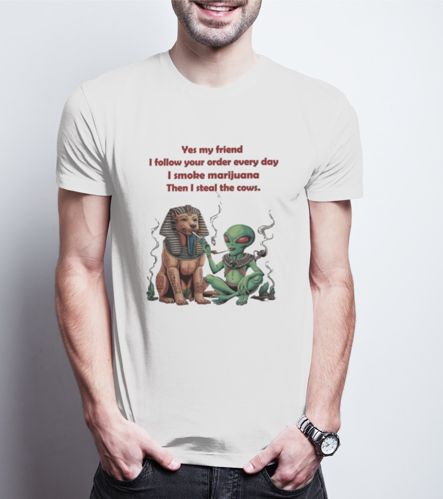 Yes My Friend I Follow Your Order Every Day I Smoke Marijuana Then I Steal The Cows Alien With Sphinx Smoking T-Shirt