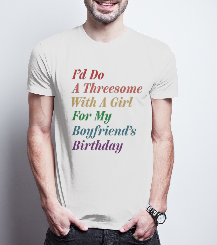 I’d Do A Threesome With A Girl For My Boyfriend’s Birthday T-Shirt