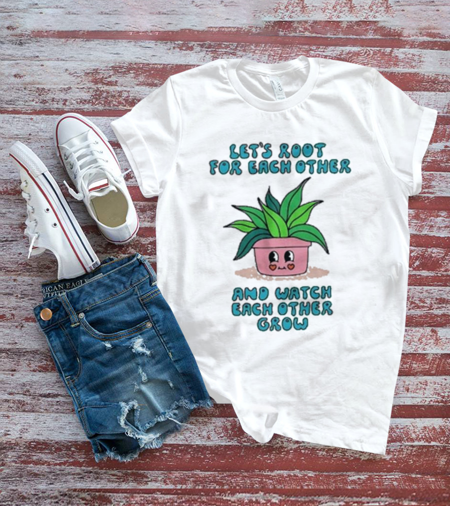 Let’s Root For Each Other And Watch Each Other Grow Cute Plant T-Shirt