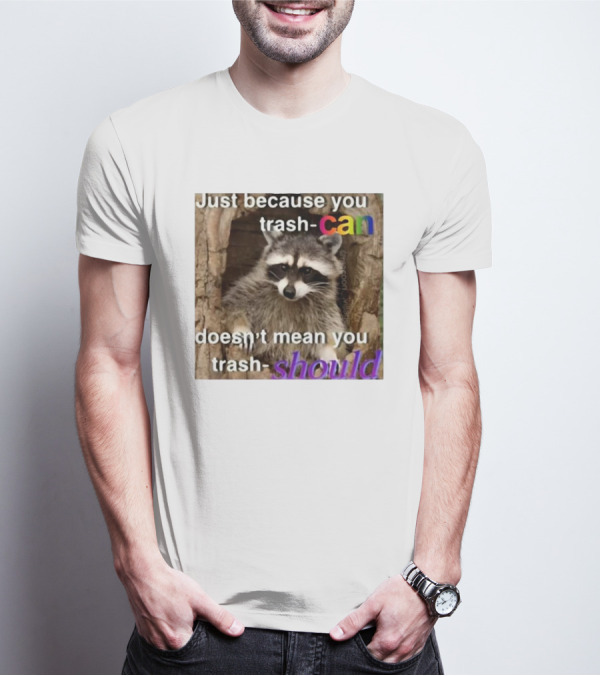 Just Because You Trash Can Doesn’t Mean You Trash Should Raccoon T-Shirt