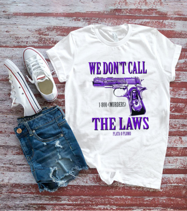 We Don't Call The Laws Slumped 1800 Murders Plata O Plomo Gun T-Shirt