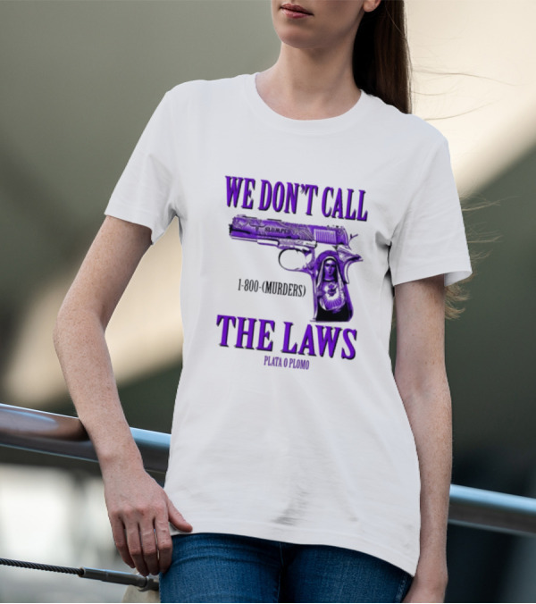 We Don't Call The Laws Slumped 1800 Murders Plata O Plomo Gun T-Shirt