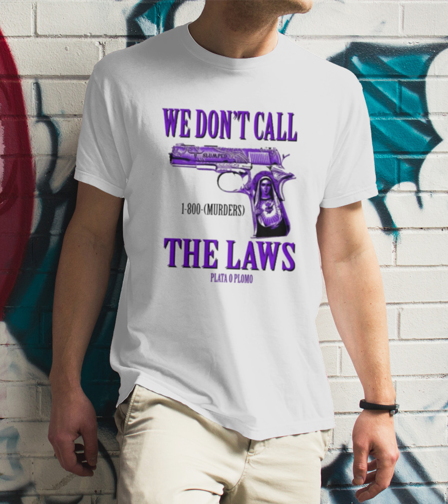We Don't Call The Laws Slumped 1800 Murders Plata O Plomo Gun T-Shirt