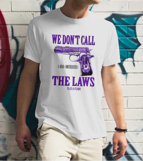 We Don't Call The Laws Slumped 1800 Murders Plata O Plomo Gun T-Shirt