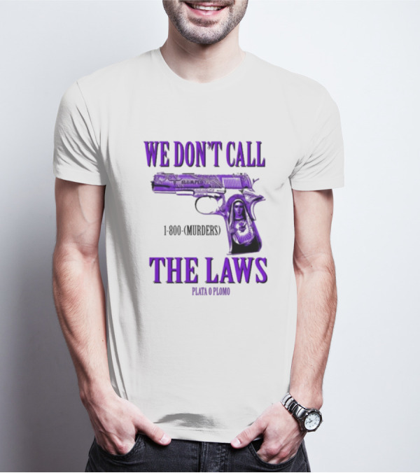 We Don't Call The Laws Slumped 1800 Murders Plata O Plomo Gun T-Shirt