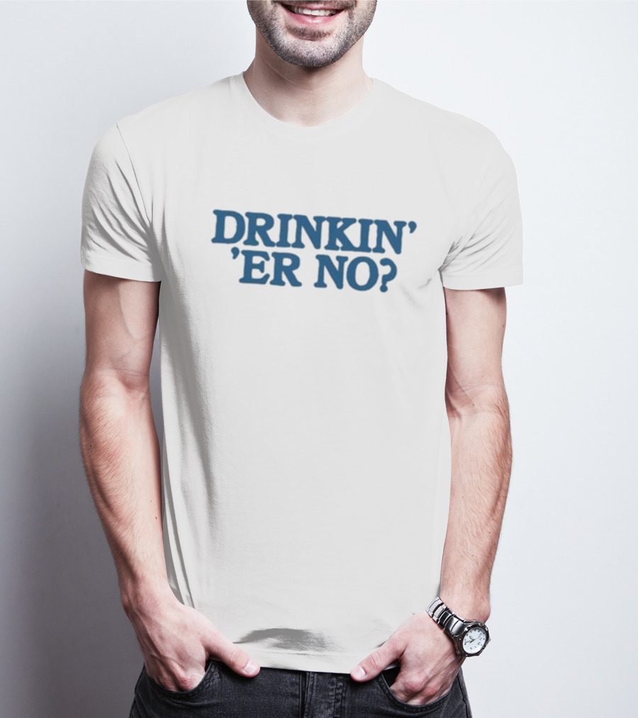 You Betcha Drinkin' Er No Question Text T-Shirt