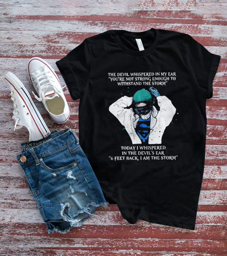 Nurse The Devil Whispered In My Ear You’re Not Strong Enough To Withstand The Storm Superman Today I Whispered In The Devil's Ear 6 Feet Back I Am The Storm T-Shirt
