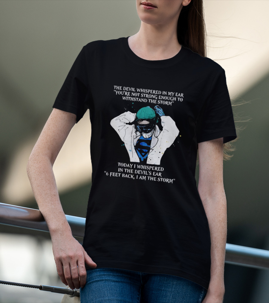 Nurse The Devil Whispered In My Ear You’re Not Strong Enough To Withstand The Storm Superman Today I Whispered In The Devil's Ear 6 Feet Back I Am The Storm T-Shirt
