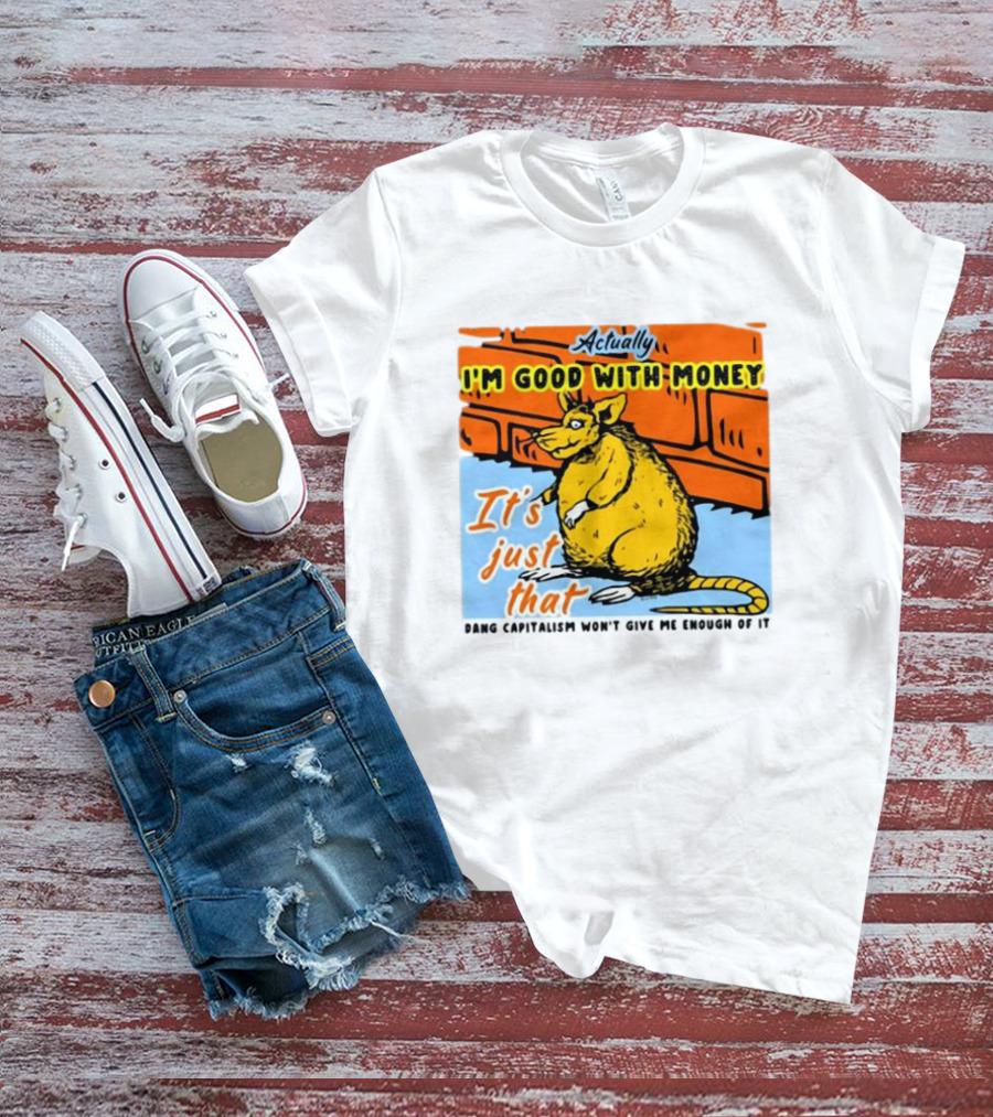 Actually I’m Good With Money It’s Just That Dang Capitalism Won’t Give Me Enough Of It T-Shirt