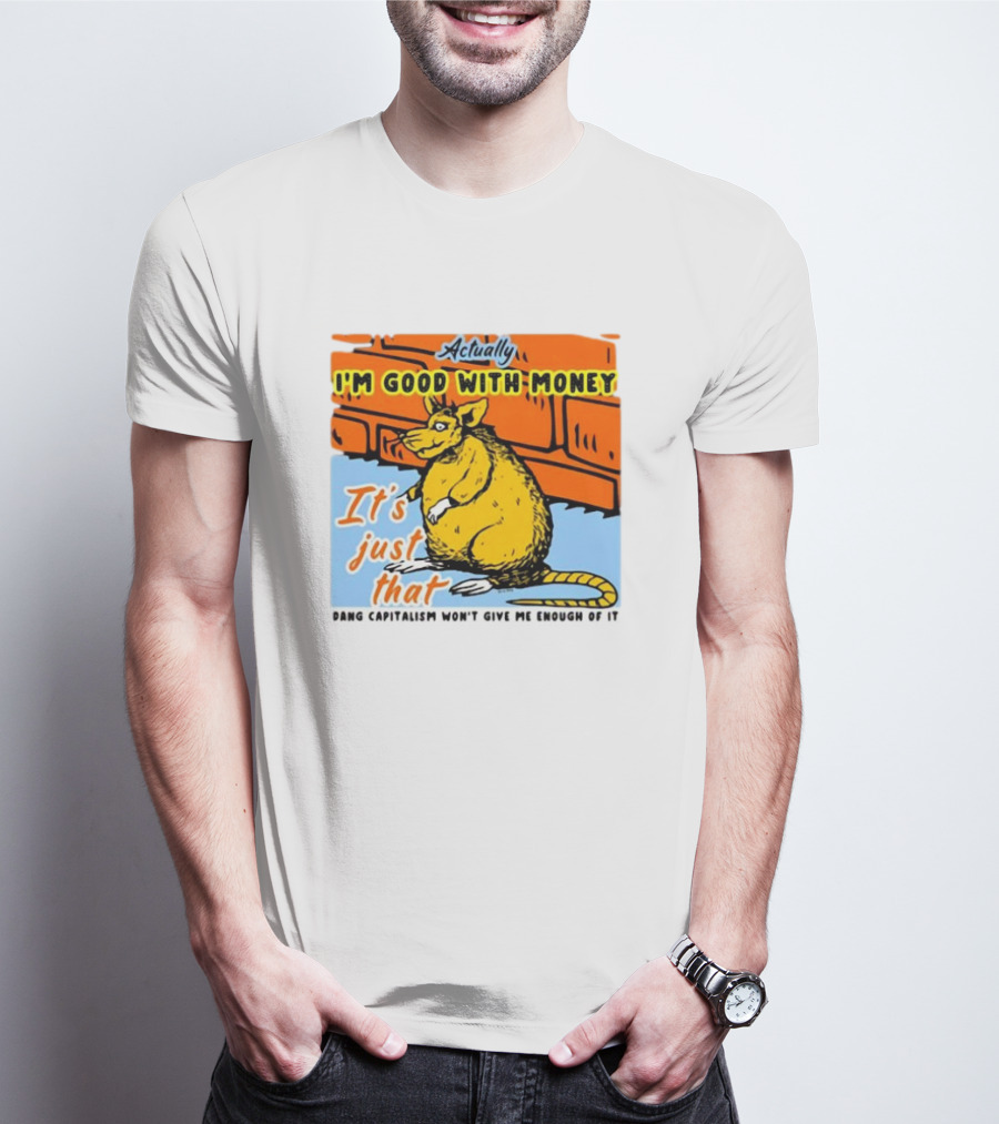 Actually I’m Good With Money It’s Just That Dang Capitalism Won’t Give Me Enough Of It T-Shirt