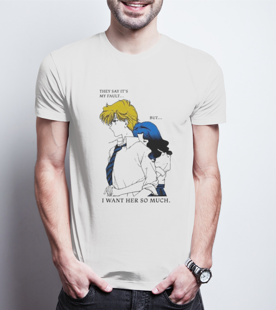They Say It's My Fault But I Want Her So Much T-Shirt