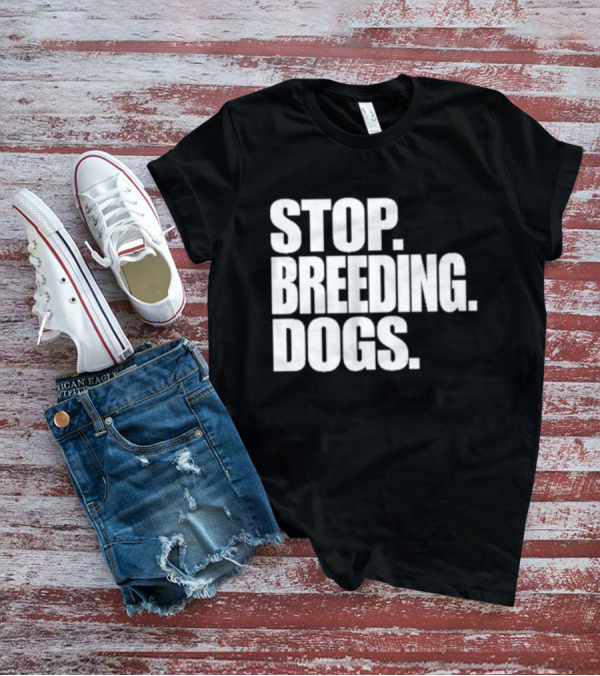 STOP BREEDING DOGS STOP BREEDING DOGS STOP BREEDING DOGS T-Shirt