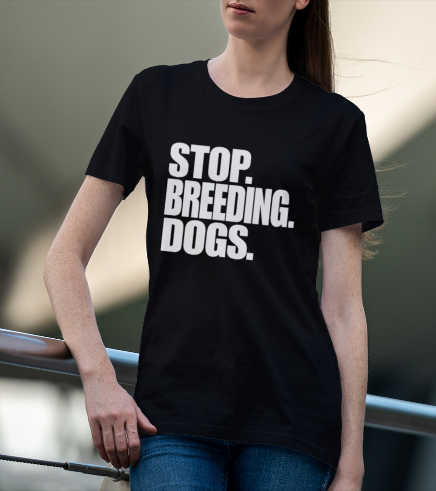 STOP BREEDING DOGS STOP BREEDING DOGS STOP BREEDING DOGS T-Shirt